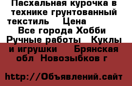 Пасхальная курочка в технике грунтованный текстиль. › Цена ­ 1 000 - Все города Хобби. Ручные работы » Куклы и игрушки   . Брянская обл.,Новозыбков г.